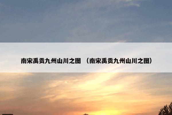 南宋禹贡九州山川之图 （南宋禹贡九州山川之图）
