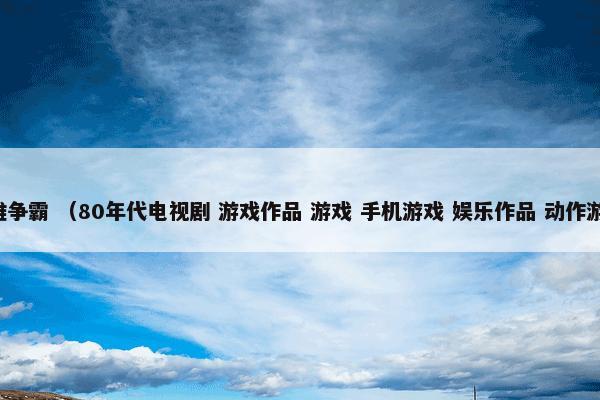 英雄争霸 （80年代电视剧 游戏作品 游戏 手机游戏 娱乐作品 动作游戏）