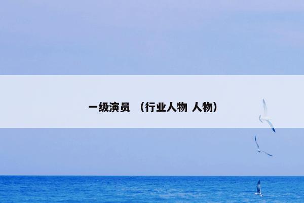 一级演员 （行业人物 人物）