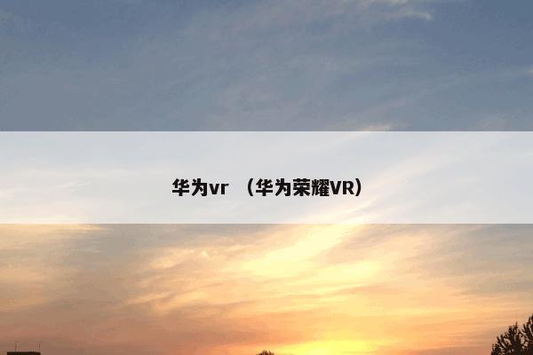 华为vr （华为荣耀VR）