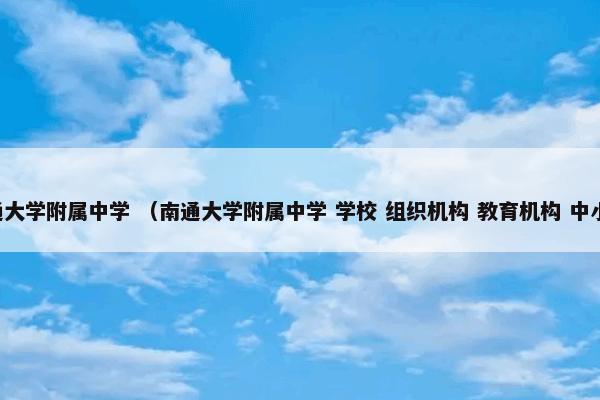 南通大学附属中学 （南通大学附属中学 学校 组织机构 教育机构 中小学）