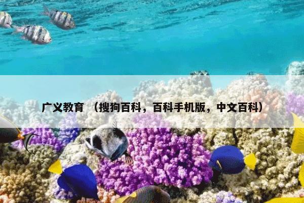 广义教育 （搜狗百科，百科手机版，中文百科）