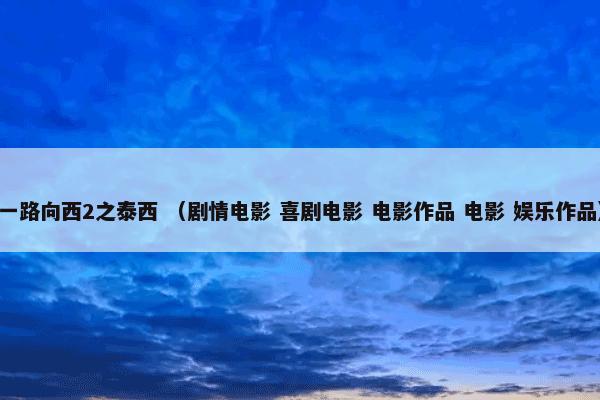 一路向西2之泰西 （剧情电影 喜剧电影 电影作品 电影 娱乐作品）