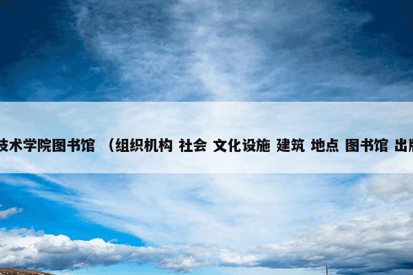 佛山科学技术学院图书馆 （组织机构 社会 文化设施 建筑 地点 图书馆 出版物 书籍）