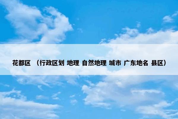 花都区 （行政区划 地理 自然地理 城市 广东地名 县区）