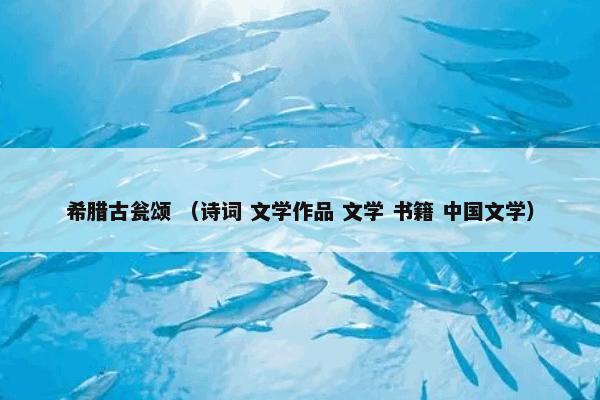 希腊古瓮颂 （诗词 文学作品 文学 书籍 中国文学）