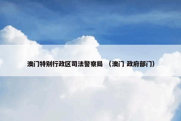澳门特别行政区司法警察局 （澳门 政府部门）