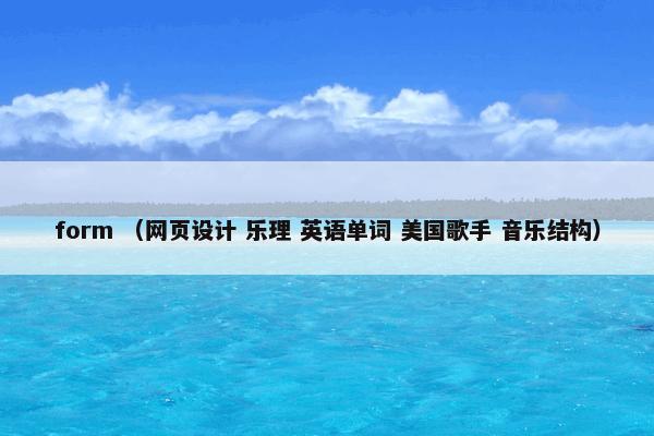 form （网页设计 乐理 英语单词 美国歌手 音乐结构）